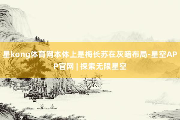 星kong体育网本体上是梅长苏在灰暗布局-星空APP官网 | 探索无限星空