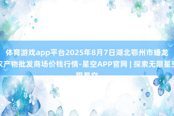 体育游戏app平台2025年8月7日湖北鄂州市蟠龙农产物批发商场价钱行情-星空APP官网 | 探索无限星空