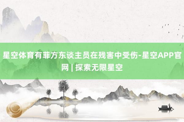 星空体育有菲方东谈主员在残害中受伤-星空APP官网 | 探索无限星空