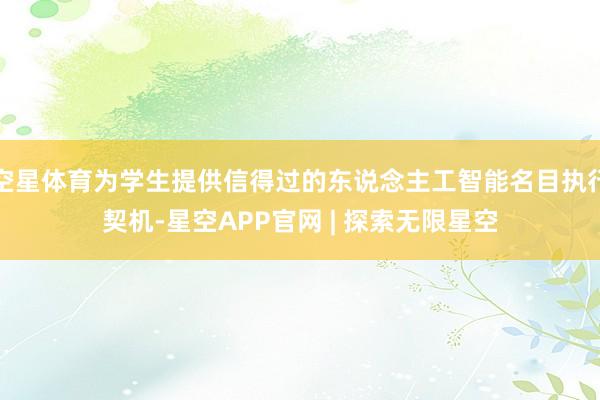 空星体育为学生提供信得过的东说念主工智能名目执行契机-星空APP官网 | 探索无限星空