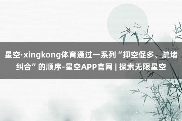 星空·xingkong体育通过一系列“抑空促多、疏堵纠合”的顺序-星空APP官网 | 探索无限星空