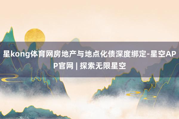 星kong体育网房地产与地点化债深度绑定-星空APP官网 | 探索无限星空