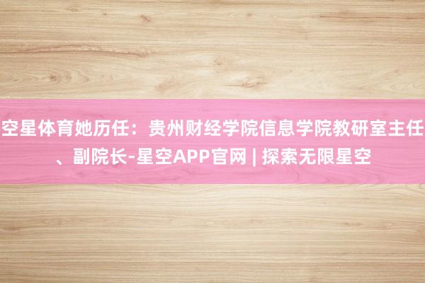 空星体育 她历任:贵州财经学院信息学院教研室主任、副院长-星空APP官网 | 探索无限星空
