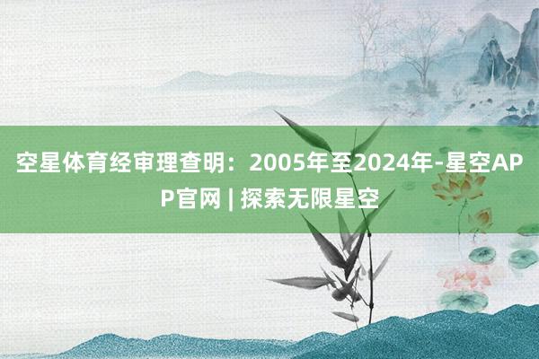 空星体育经审理查明：2005年至2024年-星空APP官网 | 探索无限星空