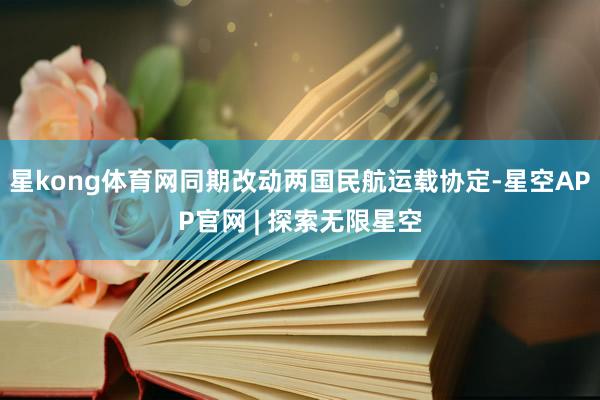 星kong体育网同期改动两国民航运载协定-星空APP官网 | 探索无限星空