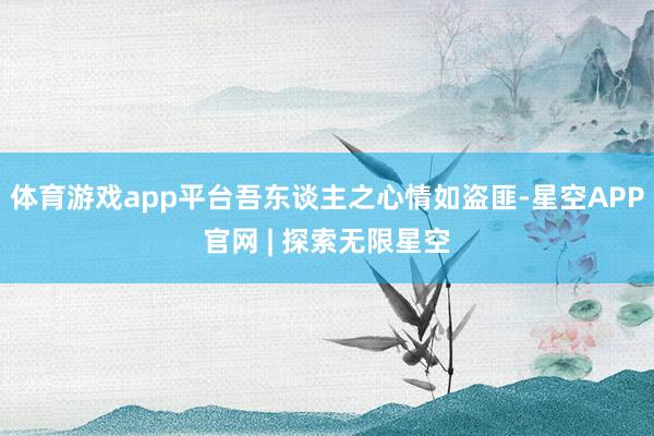 体育游戏app平台吾东谈主之心情如盗匪-星空APP官网 | 探索无限星空