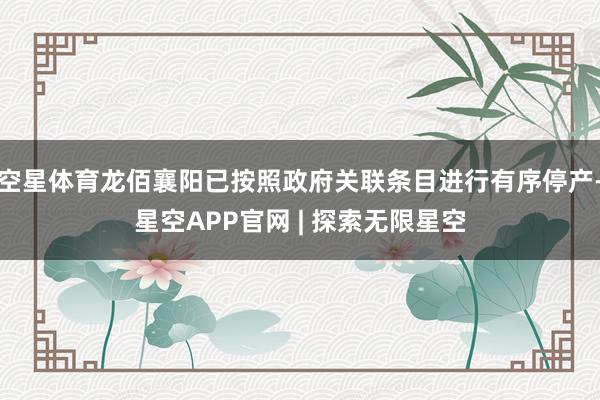 空星体育龙佰襄阳已按照政府关联条目进行有序停产-星空APP官网 | 探索无限星空