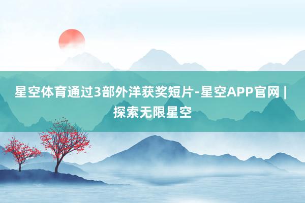 星空体育通过3部外洋获奖短片-星空APP官网 | 探索无限星空