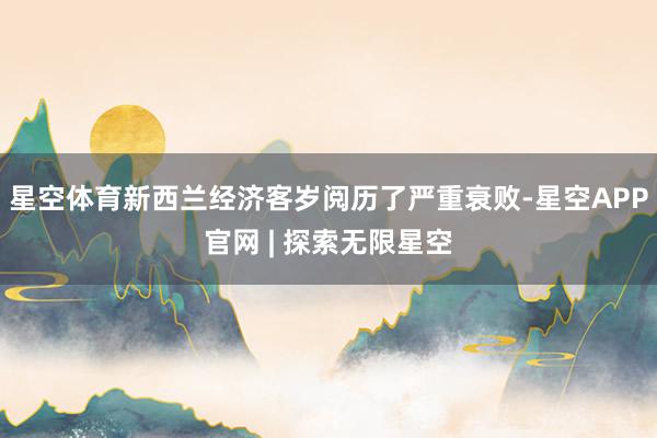 星空体育　　新西兰经济客岁阅历了严重衰败-星空APP官网 | 探索无限星空