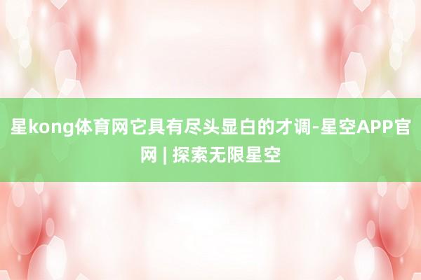 星kong体育网它具有尽头显白的才调-星空APP官网 | 探索无限星空