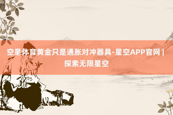 空星体育黄金只是通胀对冲器具-星空APP官网 | 探索无限星空