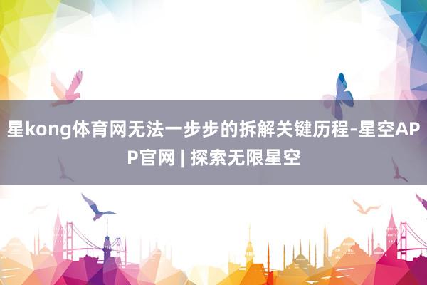 星kong体育网无法一步步的拆解关键历程-星空APP官网 | 探索无限星空