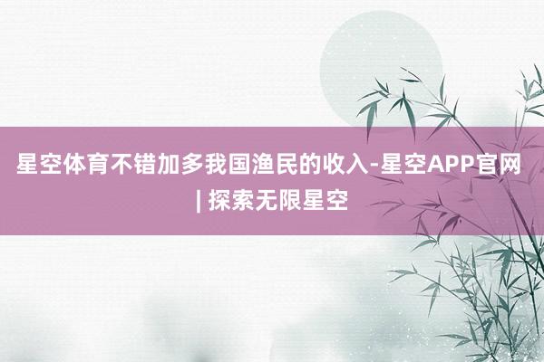星空体育不错加多我国渔民的收入-星空APP官网 | 探索无限星空