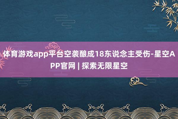 体育游戏app平台空袭酿成18东说念主受伤-星空APP官网 | 探索无限星空