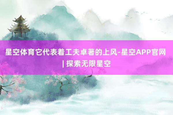 星空体育它代表着工夫卓著的上风-星空APP官网 | 探索无限星空