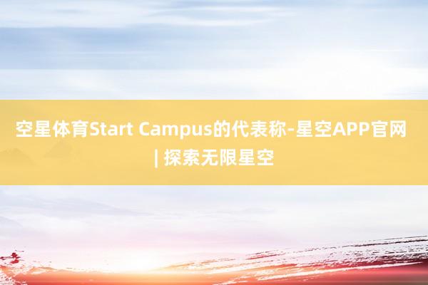 空星体育Start Campus的代表称-星空APP官网 | 探索无限星空