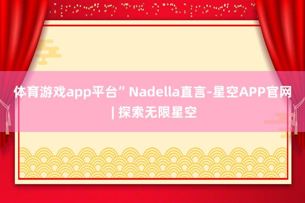 体育游戏app平台”　　Nadella直言-星空APP官网 | 探索无限星空