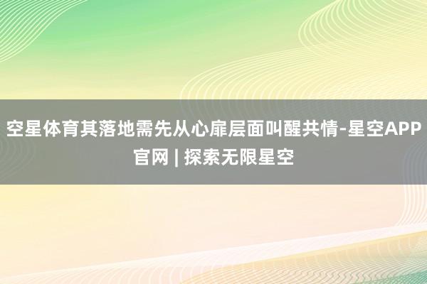 空星体育其落地需先从心扉层面叫醒共情-星空APP官网 | 探索无限星空