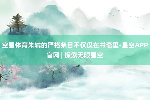 空星体育朱轼的严格条目不仅仅在书斋里-星空APP官网 | 探索无限星空