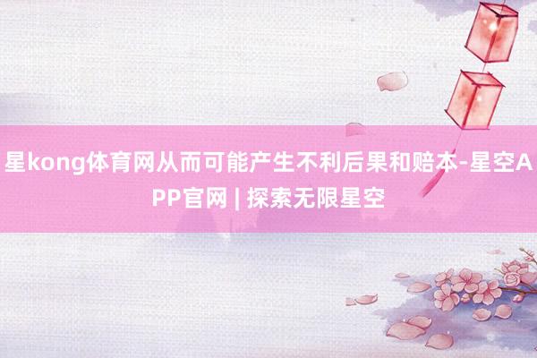 星kong体育网从而可能产生不利后果和赔本-星空APP官网 | 探索无限星空