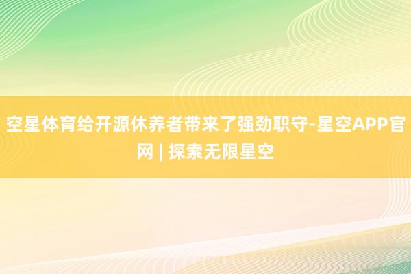 空星体育给开源休养者带来了强劲职守-星空APP官网 | 探索无限星空