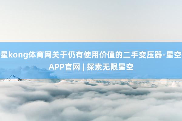 星kong体育网关于仍有使用价值的二手变压器-星空APP官网 | 探索无限星空