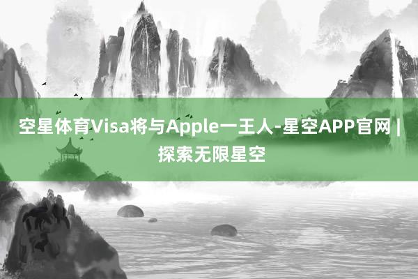 空星体育Visa将与Apple一王人-星空APP官网 | 探索无限星空