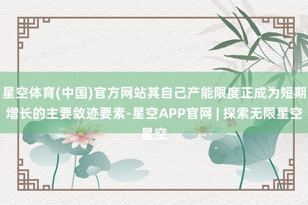 星空体育(中国)官方网站其自己产能限度正成为短期增长的主要敛迹要素-星空APP官网 | 探索无限星空