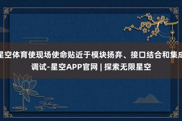 星空体育使现场使命贴近于模块扬弃、接口结合和集成调试-星空APP官网 | 探索无限星空