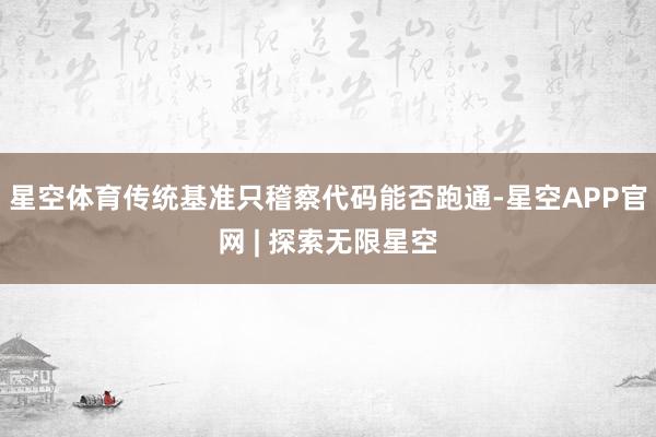 星空体育传统基准只稽察代码能否跑通-星空APP官网 | 探索无限星空